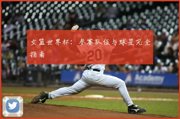 女篮世界杯:参赛队伍与球星完全指南