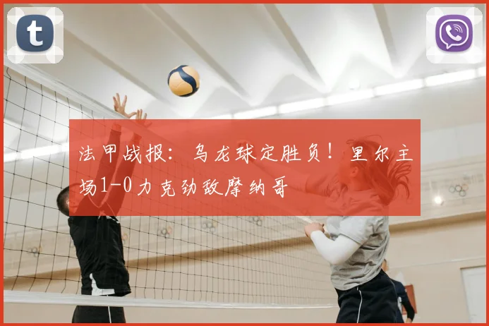 法甲战报:乌龙球定胜负!里尔主场1-0力克劲敌摩纳哥