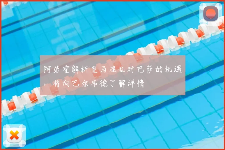 阿劳霍解析皇马混乱对巴萨的机遇，将向巴尔韦德了解详情