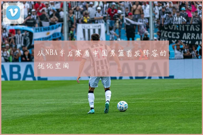 从NBA季后赛看中国男篮首发阵容的优化空间