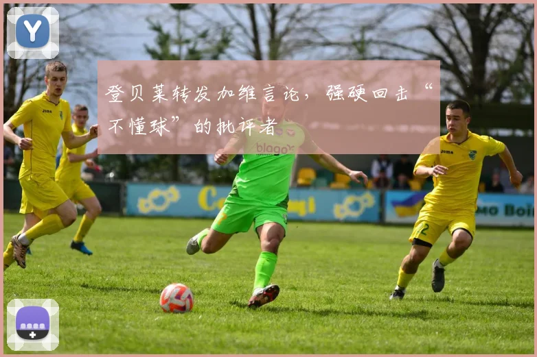 登贝莱转发加维言论，强硬回击“不懂球”的批评者