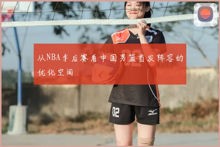 从NBA季后赛看中国男篮首发阵容的优化空间